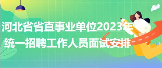 河北省省直事業(yè)單位2023年統(tǒng)一招聘工作人員面試安排 河北省省直事業(yè)單位2023年統(tǒng)一招聘工作人員面試安排