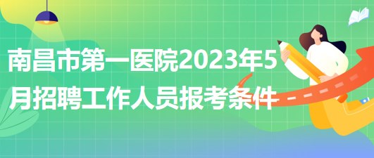 江西省南昌市第一醫(yī)院2023年5月招聘工作人員報(bào)考條件 江西省南昌市第一醫(yī)院2023年5月招聘工作人員報(bào)考條件