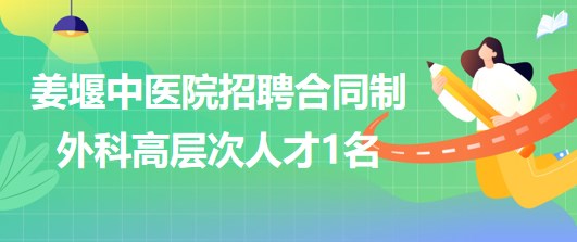 江蘇省泰州市姜堰中醫(yī)院2023年招聘合同制外科高層次人才1名 江蘇省泰州市姜堰中醫(yī)院2023年招聘合同制外科高層次人才1名