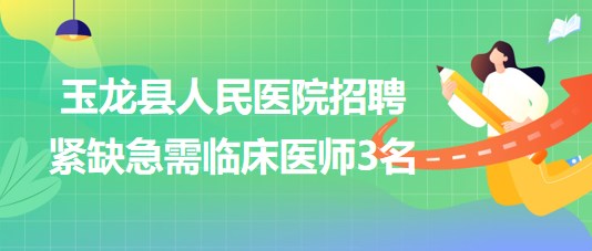 云南省麗江市玉龍納西族自治縣人民醫(yī)院招聘緊缺急需臨床醫(yī)師3名 云南省麗江市玉龍納西族自治縣人民醫(yī)院招聘緊缺急需臨床醫(yī)師3名