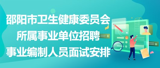 邵陽(yáng)市衛(wèi)生健康委員會(huì)所屬事業(yè)單位招聘事業(yè)編制人員面試安排