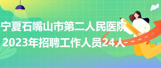 寧夏石嘴山市第二人民醫(yī)院2023年招聘工作人員24人 寧夏石嘴山市第二人民醫(yī)院2023年招聘工作人員24人