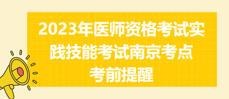 2023年醫(yī)師資格考試實踐技能考試南京考點考前提醒 2023年醫(yī)師資格考試實踐技能考試南京考點考前提醒