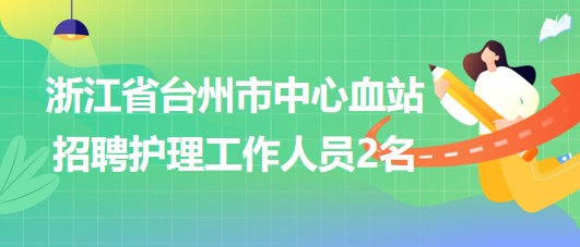 浙江省臺州市中心血站2023年招聘護理工作人員2名 浙江省臺州市中心血站2023年招聘護理工作人員2名