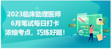 2023臨床助理醫(yī)師6月筆試每日打卡 2023臨床助理醫(yī)師6月筆試每日打卡
