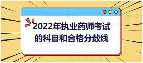 2022年執(zhí)業(yè)藥師考試的科目和合格分?jǐn)?shù)線 2022年執(zhí)業(yè)藥師考試的科目和合格分?jǐn)?shù)線