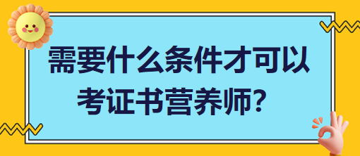 需要什么條件才可以考證書營養(yǎng)師？