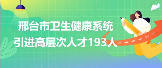河北省邢臺市2023年衛(wèi)生健康系統(tǒng)引進(jìn)高層次人才193人 河北省邢臺市2023年衛(wèi)生健康系統(tǒng)引進(jìn)高層次人才193人