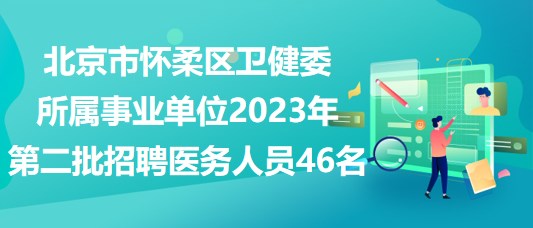 北京市懷柔區(qū)衛(wèi)健委所屬事業(yè)單位2023年第二批招聘醫(yī)務(wù)人員46名 北京市懷柔區(qū)衛(wèi)健委所屬事業(yè)單位2023年第二批招聘醫(yī)務(wù)人員46名