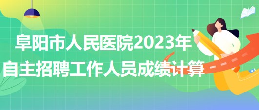 阜陽市人民醫(yī)院2023年自主招聘（本、?？疲┕ぷ魅藛T成績(jī)計(jì)算