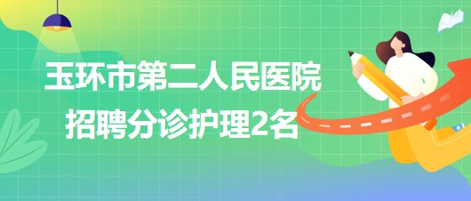 浙江省臺(tái)州市玉環(huán)市第二人民醫(yī)院2023年6月招聘分診護(hù)理2名 浙江省臺(tái)州市玉環(huán)市第二人民醫(yī)院2023年6月招聘分診護(hù)理2名
