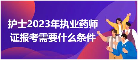護(hù)士2023年執(zhí)業(yè)藥師證報考需要什么條件？