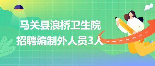 云南省文山州馬關縣浪橋衛(wèi)生院2023年招聘編制外人員3人 云南省文山州馬關縣浪橋衛(wèi)生院2023年招聘編制外人員3人