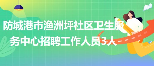 廣西防城港市漁洲坪社區(qū)衛(wèi)生服務(wù)中心招聘工作人員3人 廣西防城港市漁洲坪社區(qū)衛(wèi)生服務(wù)中心招聘工作人員3人