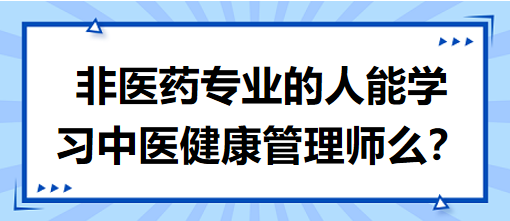 非醫(yī)藥專業(yè)的人能學習中醫(yī)健康管理師么？