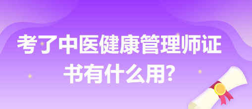 考了中醫(yī)健康管理師證書有什么用 考了中醫(yī)健康管理師證書有什么用