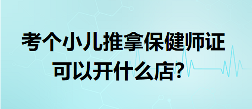 考個(gè)小兒推拿保健師證可以開(kāi)什么店？
