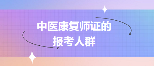 中醫(yī)康復(fù)師證的報(bào)考人群 中醫(yī)康復(fù)師證的報(bào)考人群