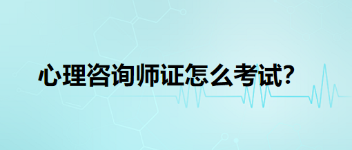 心理咨詢師證怎么考試？