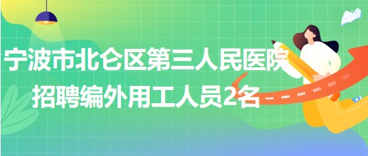 寧波市北侖區(qū)第三人民醫(yī)院2023年6月招聘編外用工人員2名 寧波市北侖區(qū)第三人民醫(yī)院2023年6月招聘編外用工人員2名
