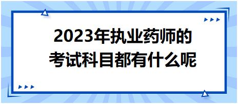 2023年執(zhí)業(yè)藥師的考試科目都有什么呢 2023年執(zhí)業(yè)藥師的考試科目都有什么呢