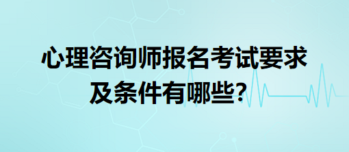 心理咨詢師報名考試要求及條件有哪些？