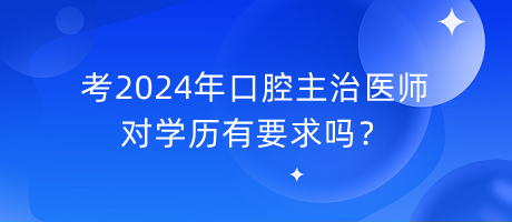 考2024年口腔主治醫(yī)師對(duì)學(xué)歷有要求嗎？