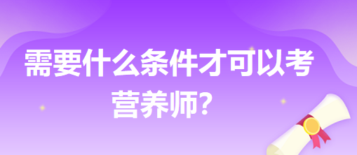 需要什么條件才可以考營養(yǎng)師？