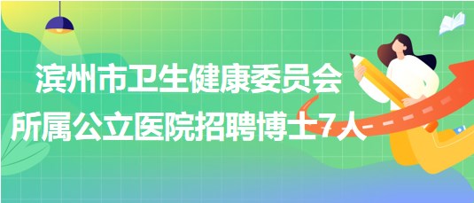 濱州市衛(wèi)生健康委員會(huì)所屬公立醫(yī)院2023年招聘博士研究生7人 濱州市衛(wèi)生健康委員會(huì)所屬公立醫(yī)院2023年招聘博士研究生7人