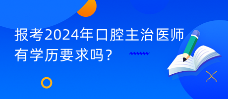 報(bào)考2024年口腔主治醫(yī)師有學(xué)歷要求嗎？