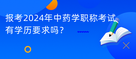 報(bào)考2024年中藥學(xué)職稱考試有學(xué)歷要求嗎？