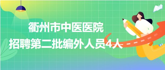 浙江省衢州市中醫(yī)醫(yī)院2023年招聘第二批編外人員4人 浙江省衢州市中醫(yī)醫(yī)院2023年招聘第二批編外人員4人
