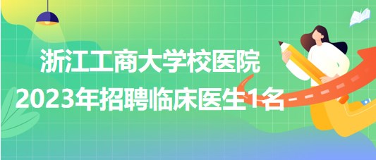 浙江工商大學校醫(yī)院2023年招聘臨床醫(yī)生1名 浙江工商大學校醫(yī)院2023年招聘臨床醫(yī)生1名