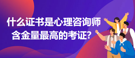 什么證書是心理咨詢師含金量最高的考證？
