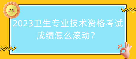 2023年衛(wèi)生專業(yè)技術(shù)資格考試成績(jī)?cè)趺礉L動(dòng)？