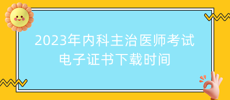 2023年內(nèi)科主治醫(yī)師考試電子證書(shū)下載時(shí)間 2023年內(nèi)科主治醫(yī)師考試電子證書(shū)下載時(shí)間