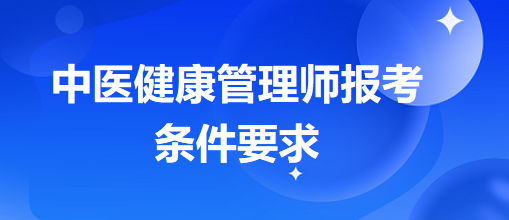 中醫(yī)健康管理師報(bào)考條件要求 中醫(yī)健康管理師報(bào)考條件要求