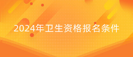 衛(wèi)生資格報(bào)名條件 衛(wèi)生資格報(bào)名條件