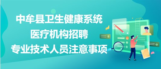 鄭州市中牟縣衛(wèi)生健康系統(tǒng)醫(yī)療機(jī)構(gòu)招聘專業(yè)技術(shù)人員注意事項