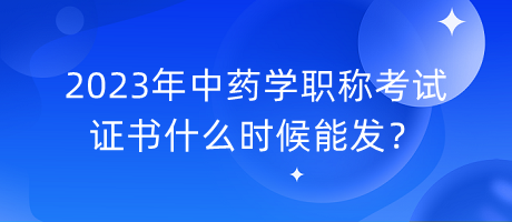 2023年中藥學(xué)職稱考試證書什么時候能發(fā)？
