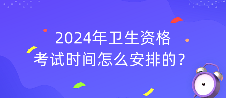 2024年衛(wèi)生資格考試時間怎么安排的？