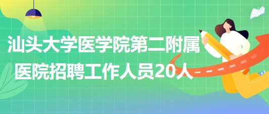 汕頭大學醫(yī)學院第二附屬醫(yī)院2023年第三批招聘工作人員20人 汕頭大學醫(yī)學院第二附屬醫(yī)院2023年第三批招聘工作人員20人