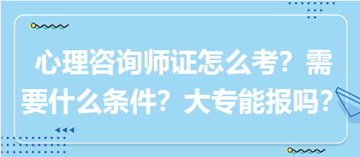 心理咨詢師證怎么考？需要什么條件？大專能報嗎？