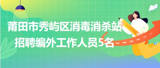 福建省莆田市秀嶼區(qū)消毒消殺站招聘編外工作人員5名 福建省莆田市秀嶼區(qū)消毒消殺站招聘編外工作人員5名