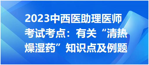 有關“清熱燥濕藥”知識點及例題 有關“清熱燥濕藥”知識點及例題