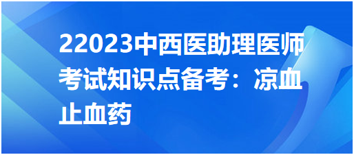 2023中西醫(yī)助理醫(yī)師考試知識點備考:涼血止血藥 2023中西醫(yī)助理醫(yī)師考試知識點備考:涼血止血藥