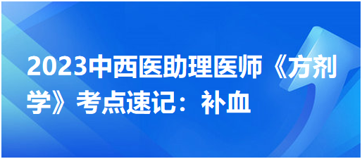 2023中西醫(yī)助理醫(yī)師《方劑學(xué)》考點(diǎn)速記:補(bǔ)血 2023中西醫(yī)助理醫(yī)師《方劑學(xué)》考點(diǎn)速記:補(bǔ)血