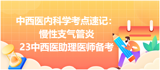 中西醫(yī)內(nèi)科學(xué)考點速記:慢性支氣管炎23中西醫(yī)助理醫(yī)師備考 中西醫(yī)內(nèi)科學(xué)考點速記:慢性支氣管炎23中西醫(yī)助理醫(yī)師備考