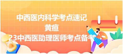 中西醫(yī)內(nèi)科學(xué)考點(diǎn)速記黃疸—23中西醫(yī)助理醫(yī)師考點(diǎn)備考 中西醫(yī)內(nèi)科學(xué)考點(diǎn)速記黃疸—23中西醫(yī)助理醫(yī)師考點(diǎn)備考