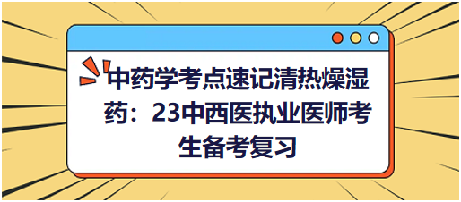 中藥學(xué)考點(diǎn)速記清熱燥濕藥:23中西醫(yī)執(zhí)業(yè)醫(yī)師考生備考復(fù)習(xí) 中藥學(xué)考點(diǎn)速記清熱燥濕藥:23中西醫(yī)執(zhí)業(yè)醫(yī)師考生備考復(fù)習(xí)